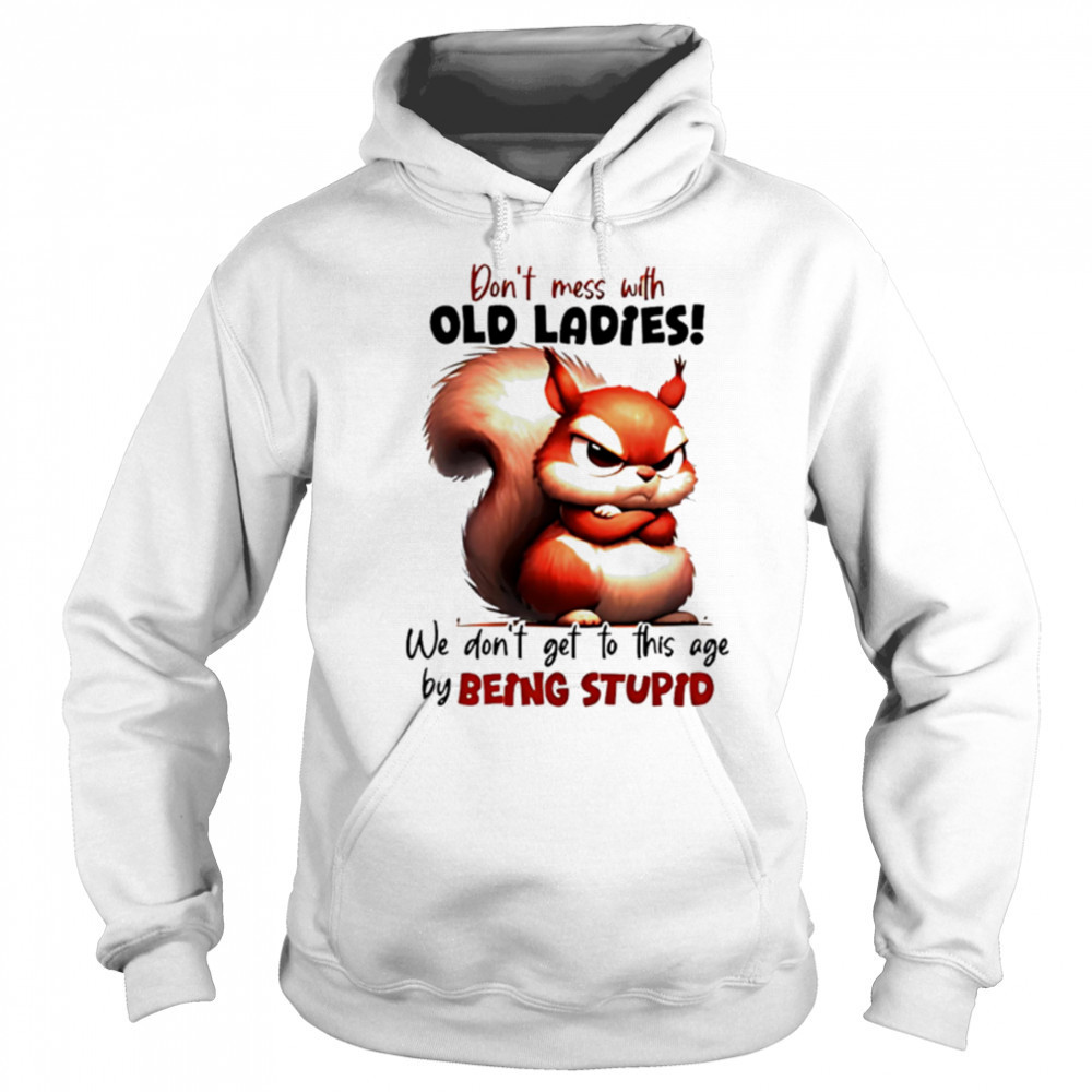 Squirrel don’t mess with old ladies we don’t get to this age by being stupid shirt Hoodie