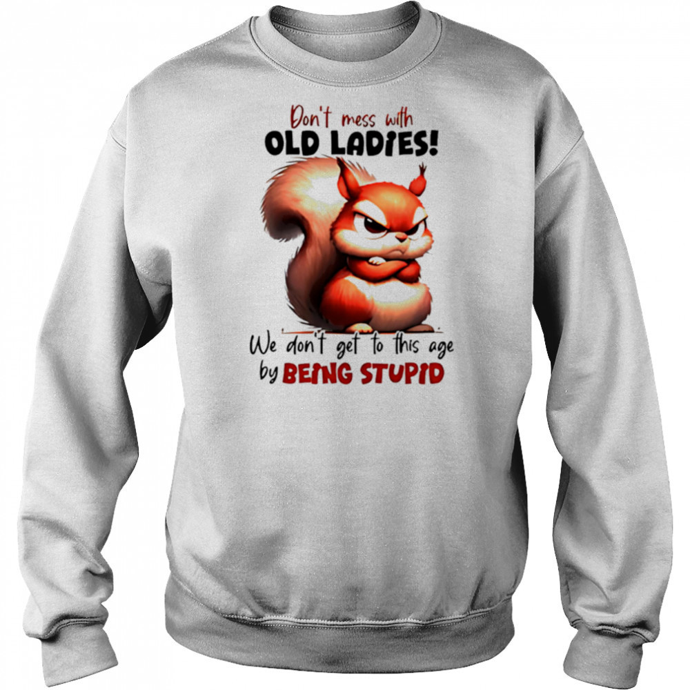 Squirrel don’t mess with old ladies we don’t get to this age by being stupid shirt Sweatshirt