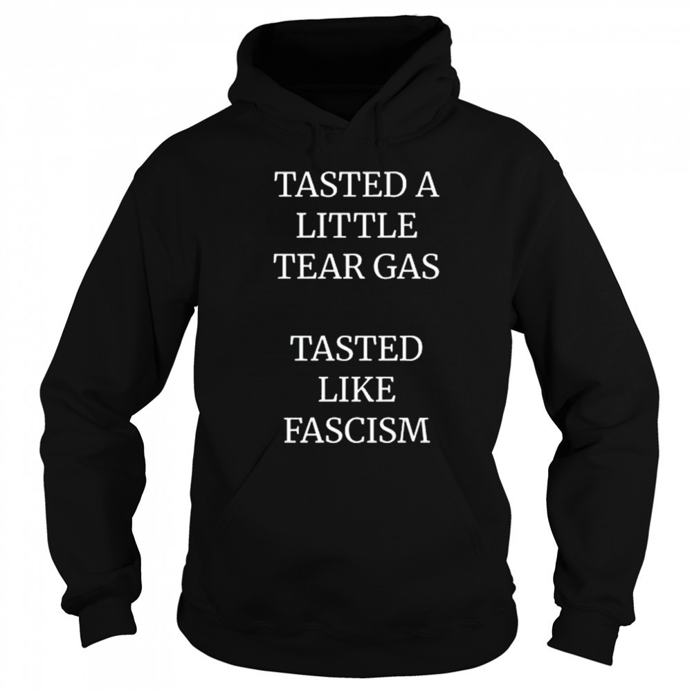 Tasted A Little Tear Gas Tasted Like Fascism Shirt Hoodie