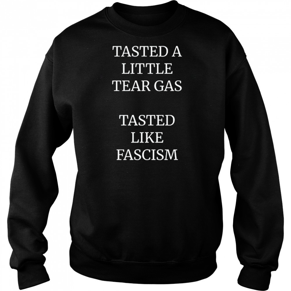 Tasted A Little Tear Gas Tasted Like Fascism Shirt Sweatshirt