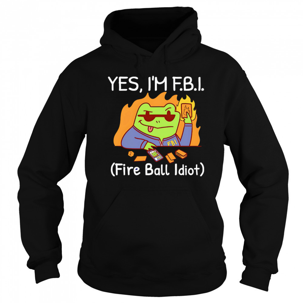 YES I’M F.B.I. Fire Ball Idiot shirt Hoodie