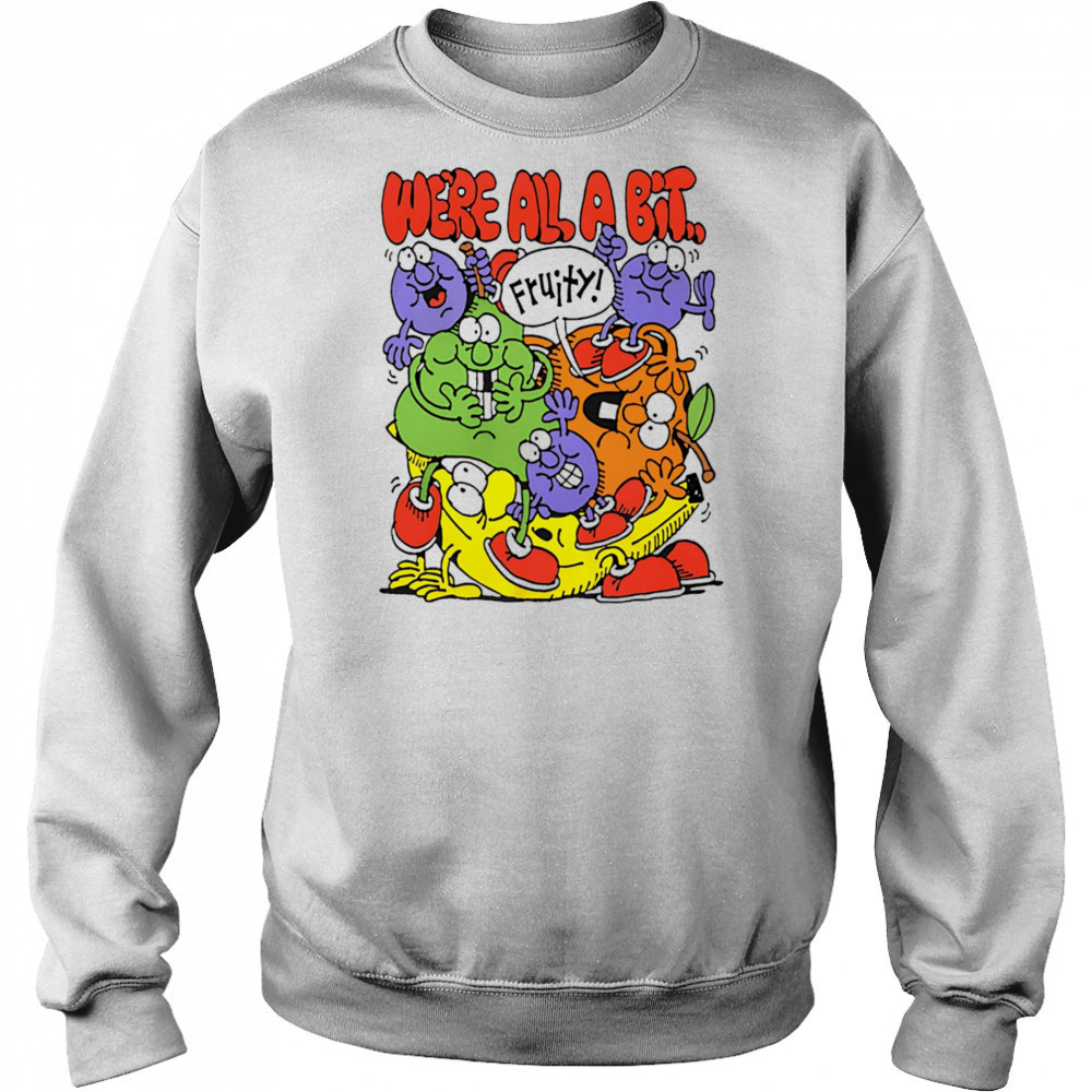 We’re all a bit fruity shirt Sweatshirt