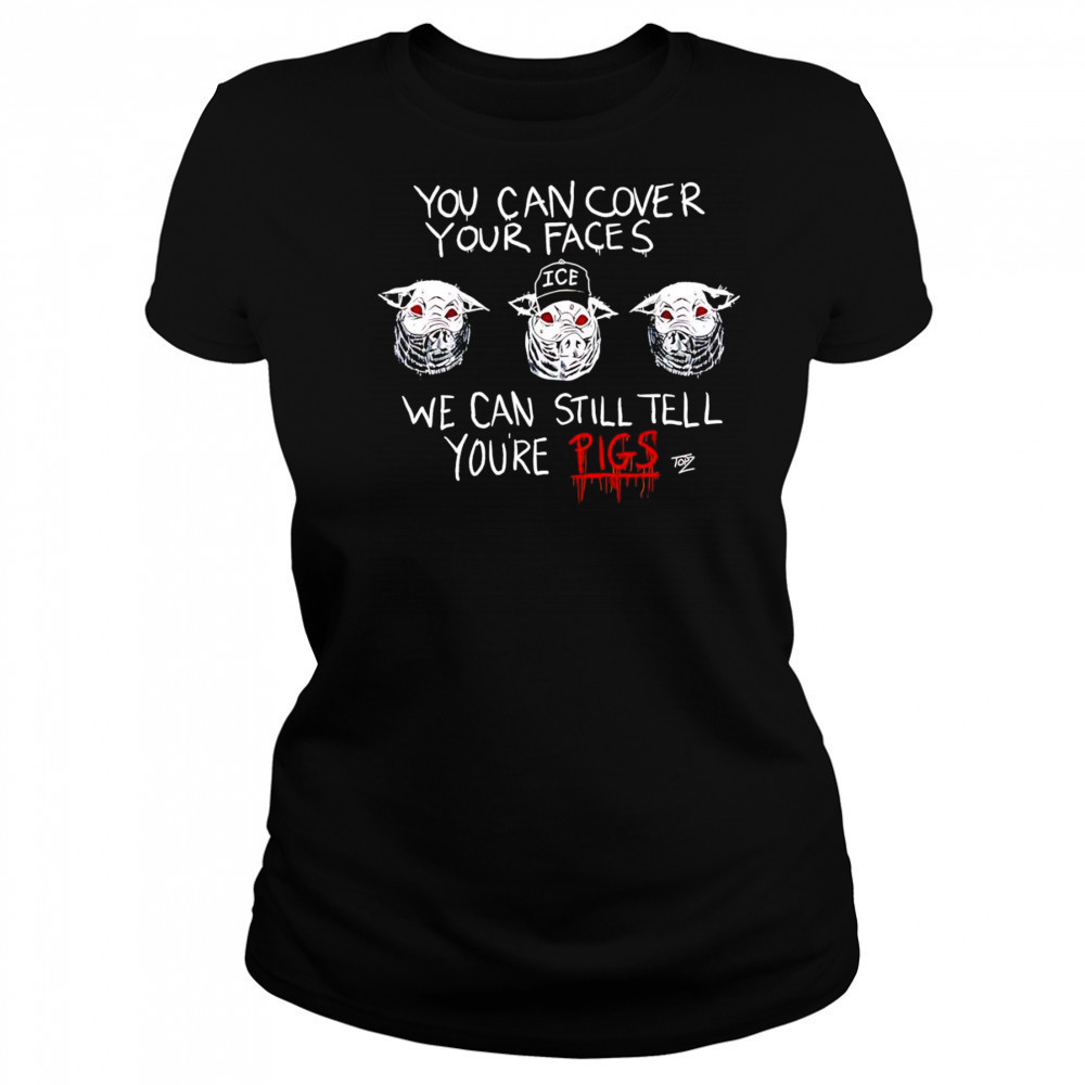 You Can Cover Your Faces We Can Still Tell You’re Pigs shirt Women's T-shirt