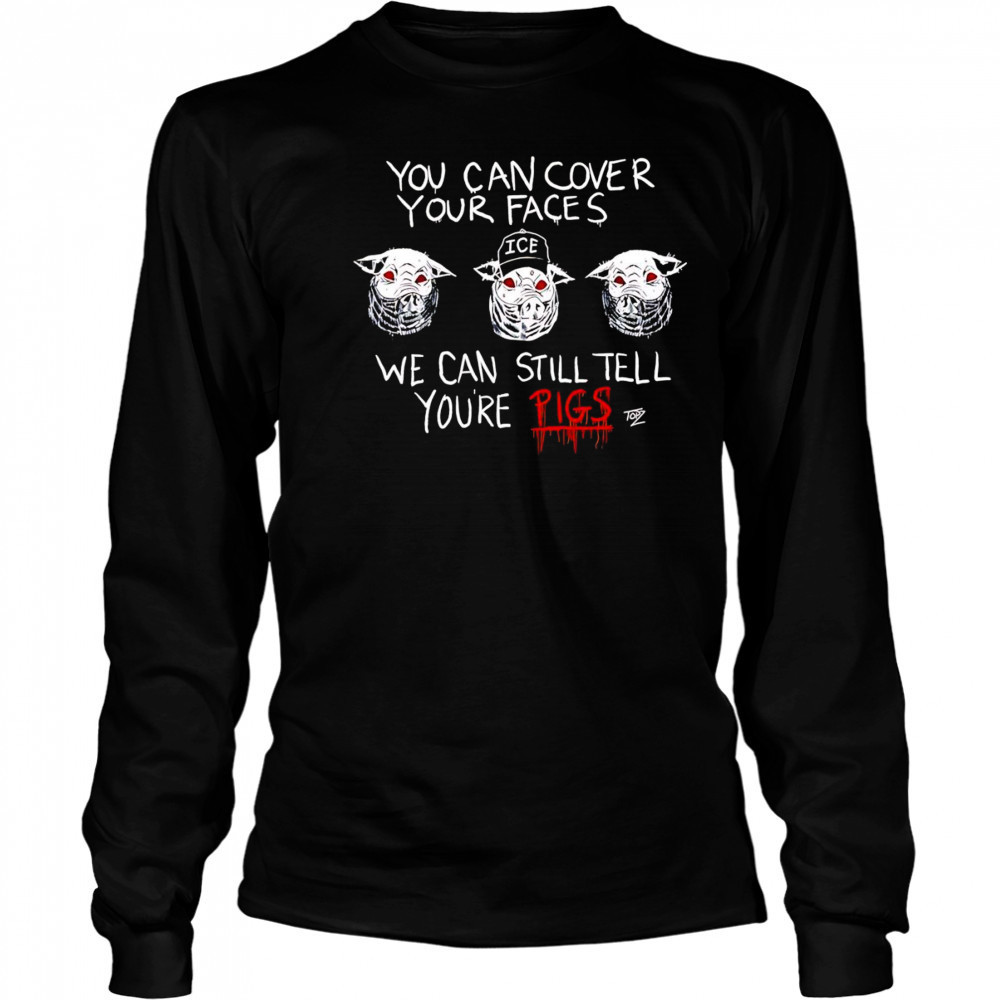 You Can Cover Your Faces We Can Still Tell You’re Pigs shirt Long Sleeved