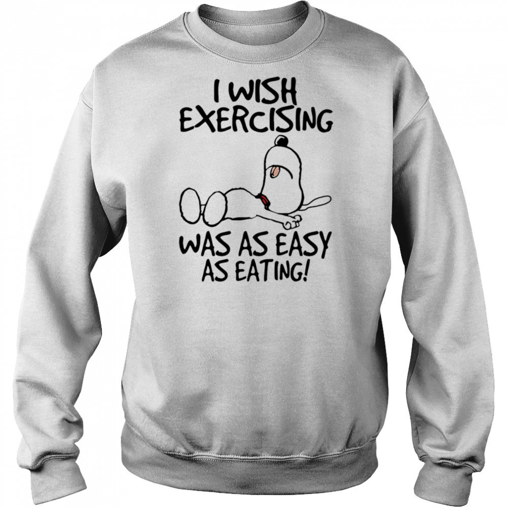 Snoopy I wish exercising was as easy as eating shirt Sweatshirt