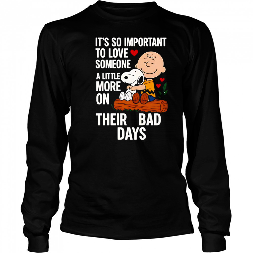 Snoopy it’s so important to love someone a little more on their bad days shirt Long Sleeved
