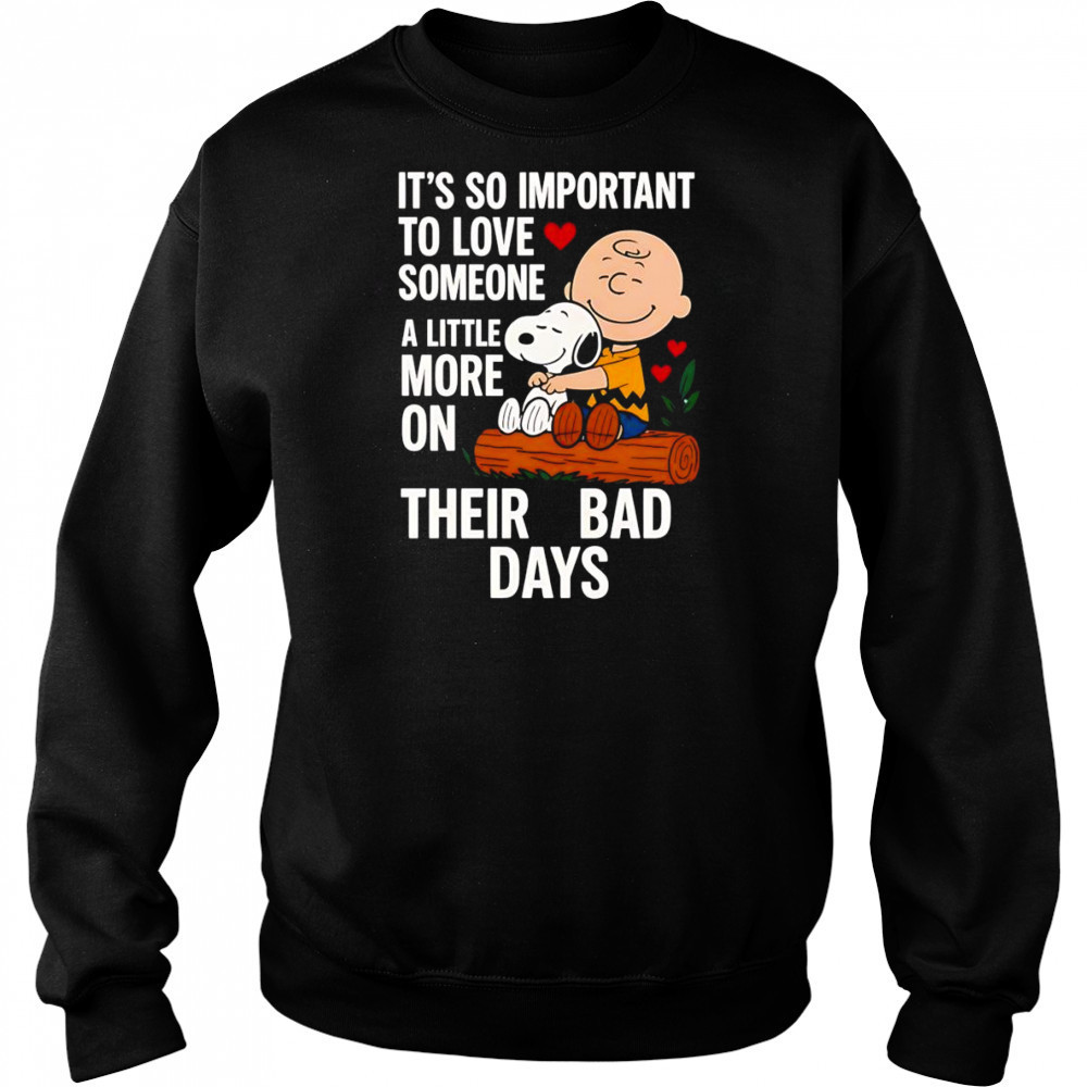 Snoopy it’s so important to love someone a little more on their bad days shirt Sweatshirt