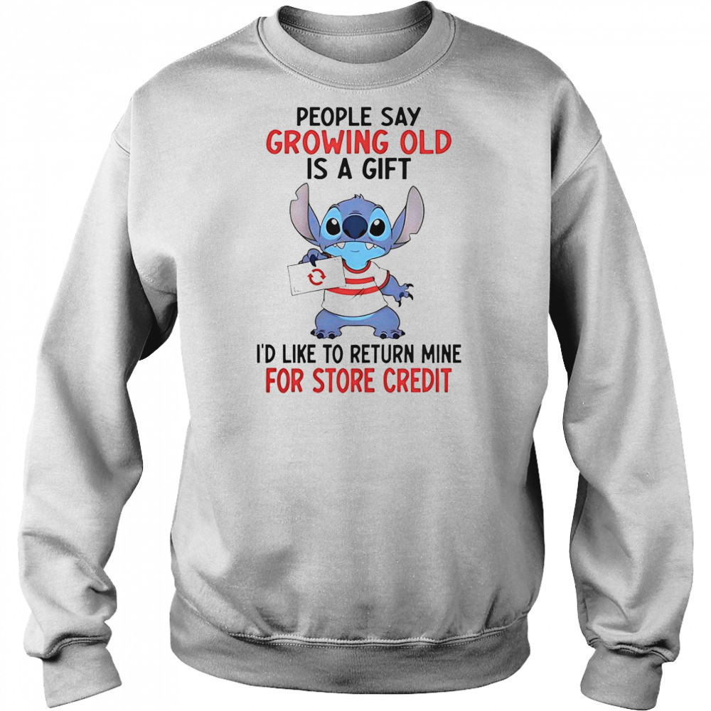 Stitch People Say Growing Old Is A Gift I’d Like To Return Mine For Store Credit T-Shirt Sweatshirt