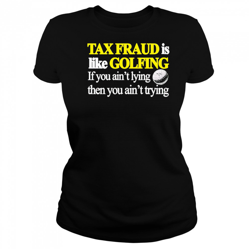 Tax fraud is like golfing if you ain’t lying then you ain’t trying shirt Women's T-shirt