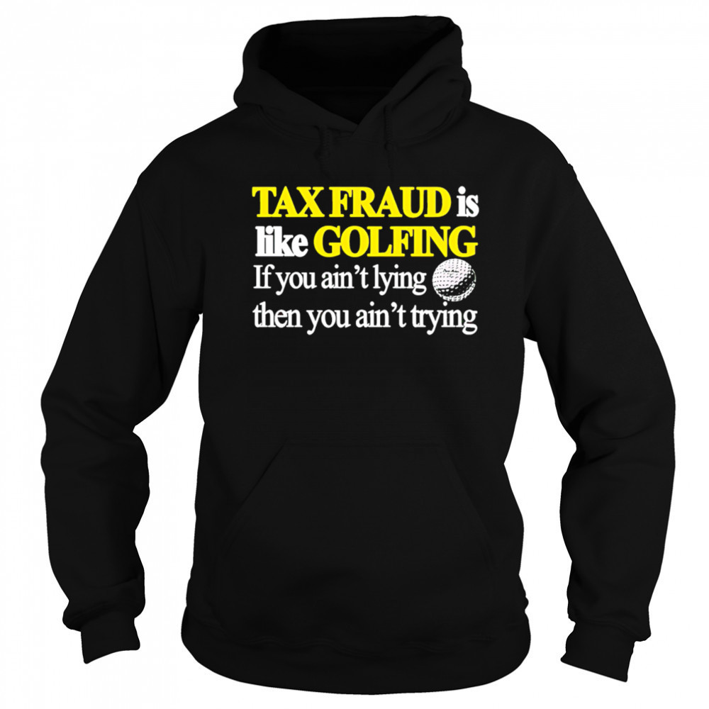 Tax fraud is like golfing if you ain’t lying then you ain’t trying shirt Hoodie