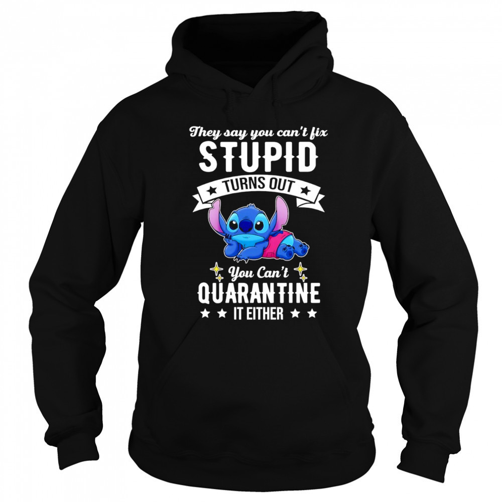The Stitch they say you can’t fix stupid turns out you can’t quarantine it either shirt Hoodie