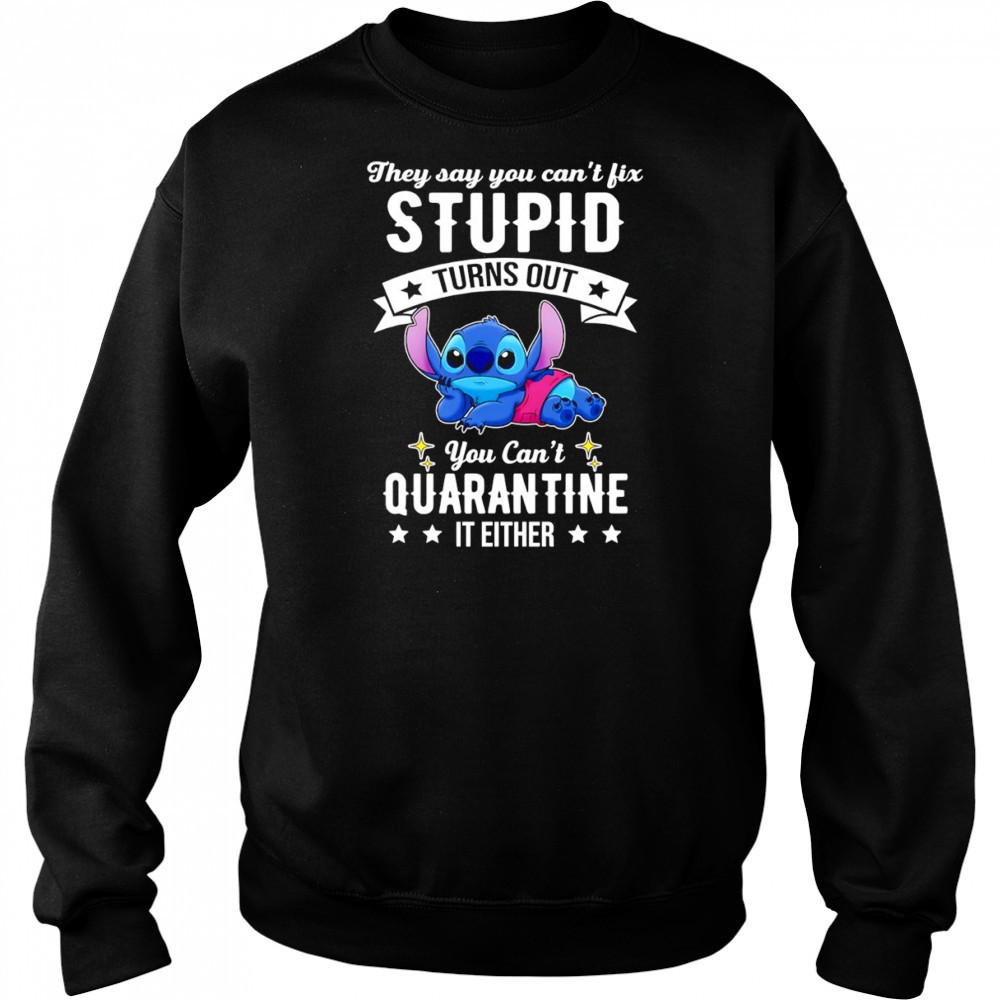 The Stitch they say you can’t fix stupid turns out you can’t quarantine it either shirt Sweatshirt