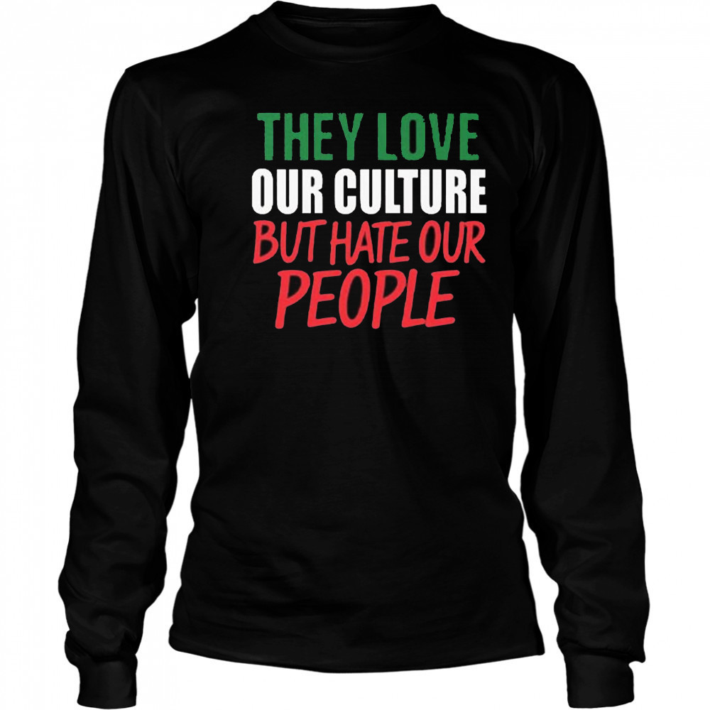 They Love Our Culture They Don’t Love Us Shirt Long Sleeved