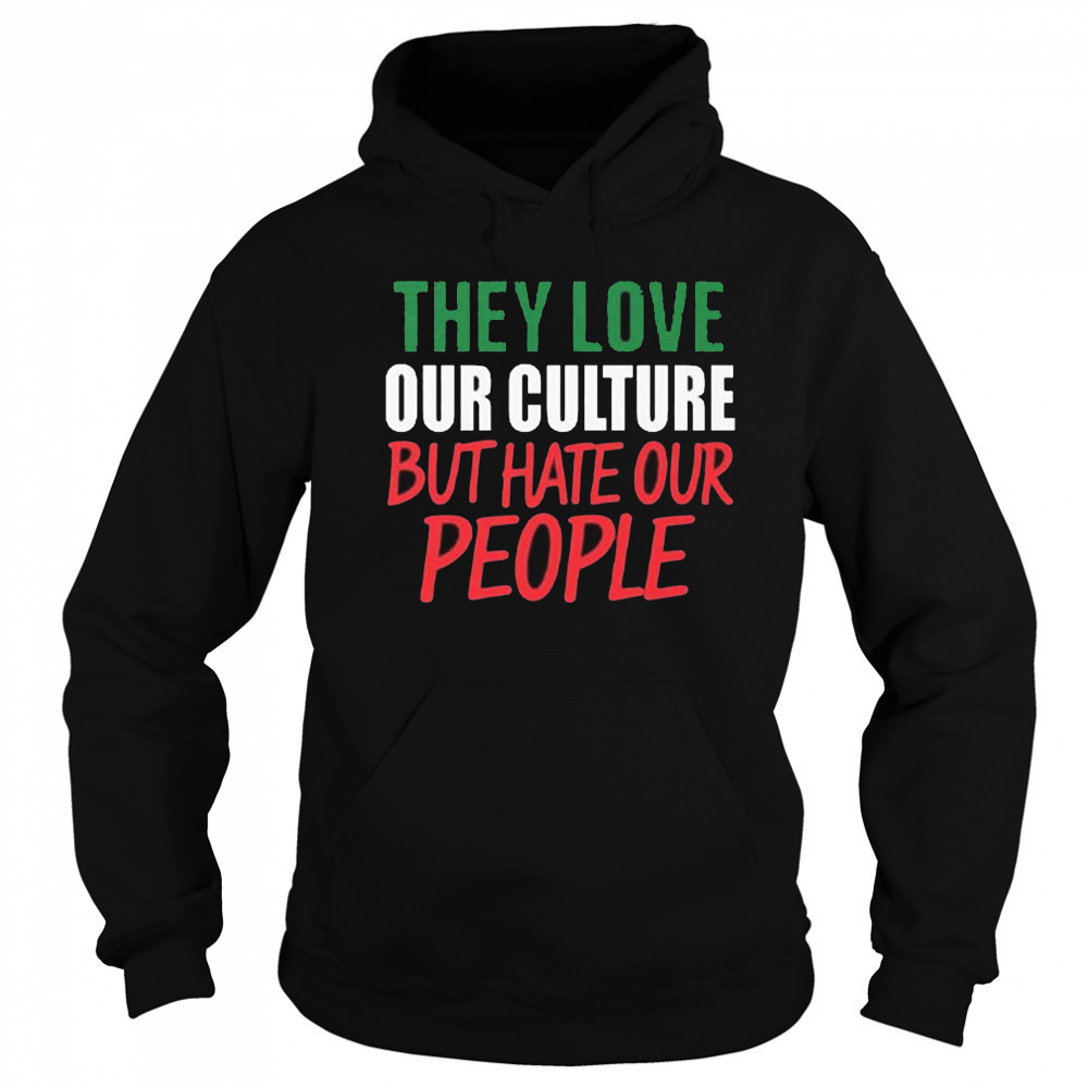 They Love Our Culture They Don’t Love Us Shirt Hoodie