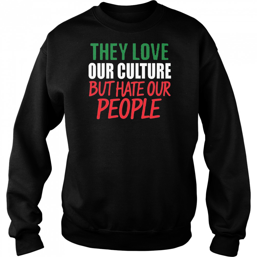 They Love Our Culture They Don’t Love Us Shirt Sweatshirt