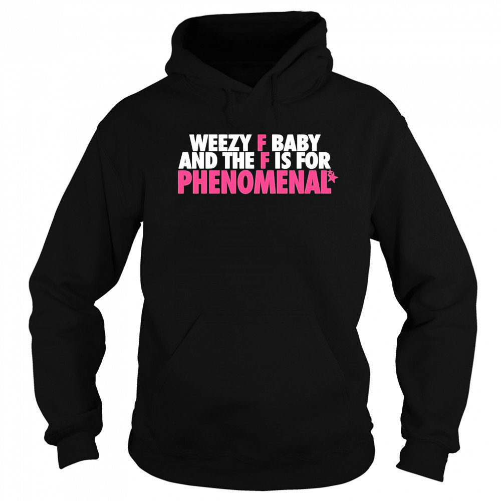 Weezy F Baby And The F Is For Phenomenal shirt Hoodie