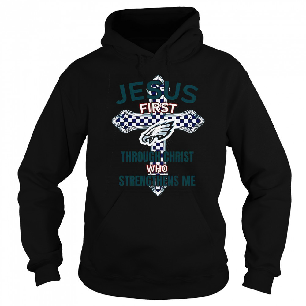 Philadelphia Eagles Jesus First Through Christ Who Strengthens Me T-Shirt Hoodie