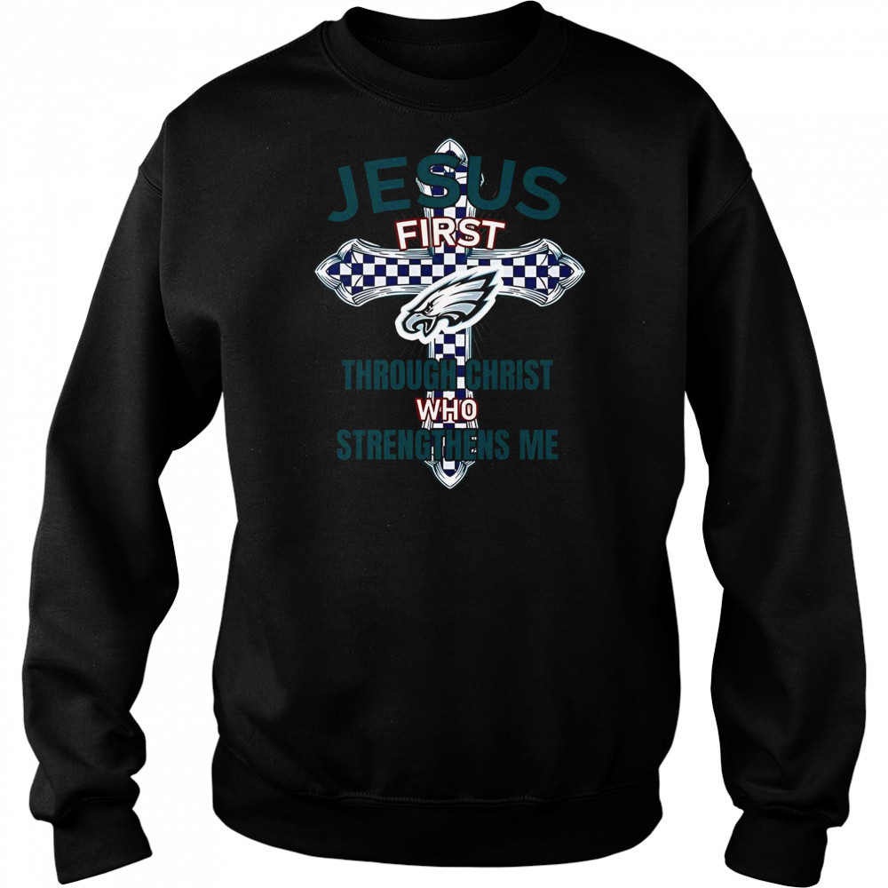 Philadelphia Eagles Jesus First Through Christ Who Strengthens Me T-Shirt Sweatshirt