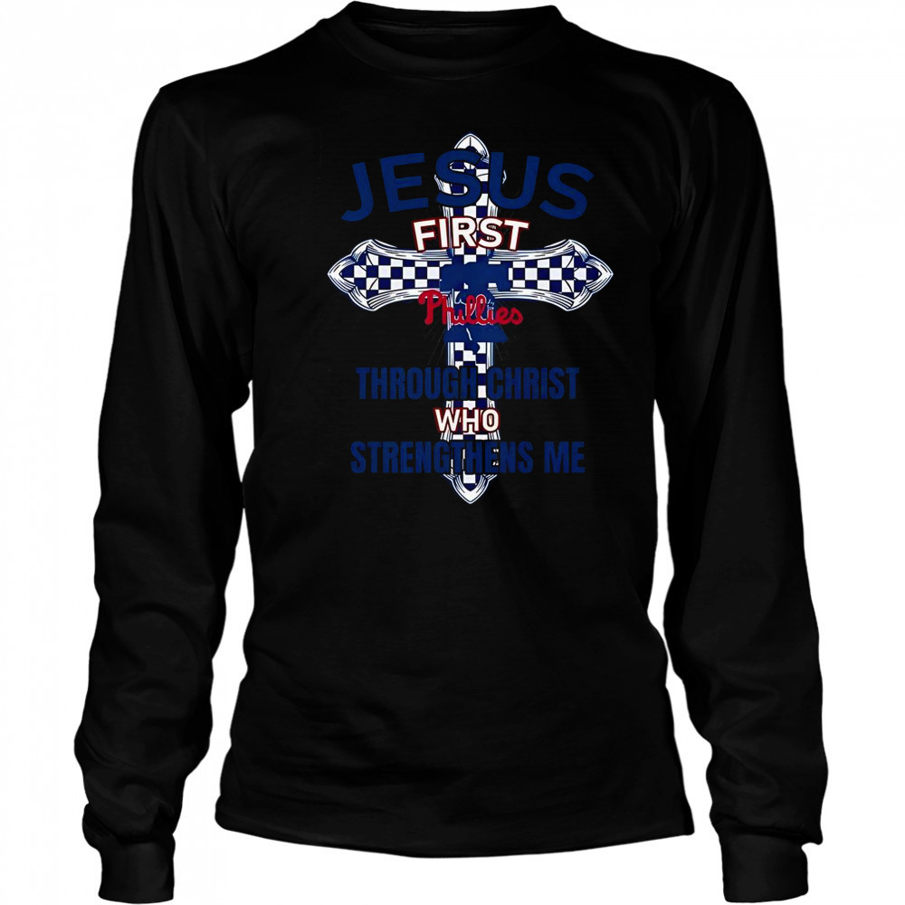 Philadelphia Phillies Jesus First Through Christ Who Strengthens Me T-Shirt Long Sleeved