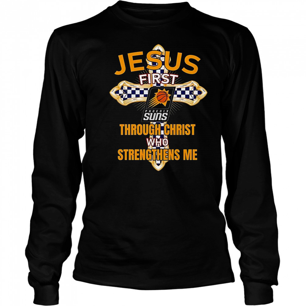 Phoenix Suns Jesus First Through Christ Who Strengthens Me T-Shirt Long Sleeved
