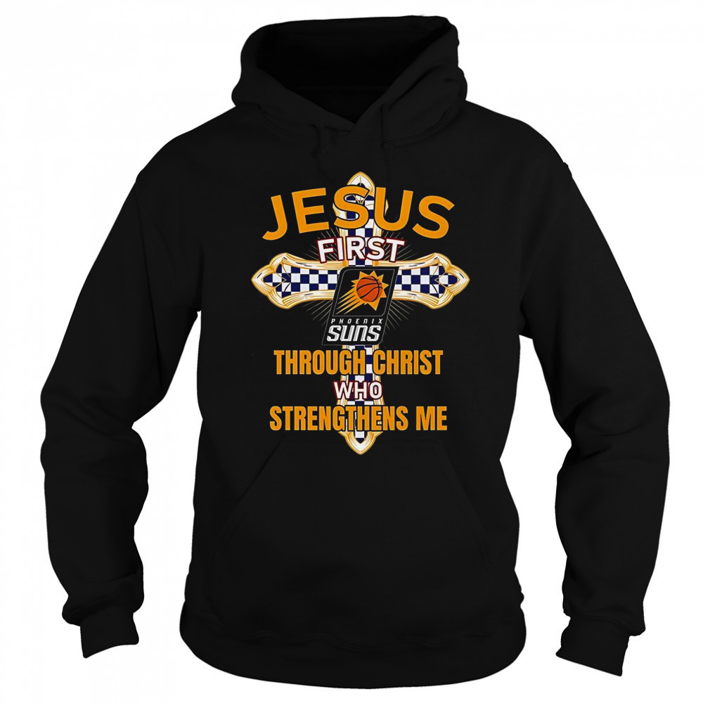 Phoenix Suns Jesus First Through Christ Who Strengthens Me T-Shirt Hoodie