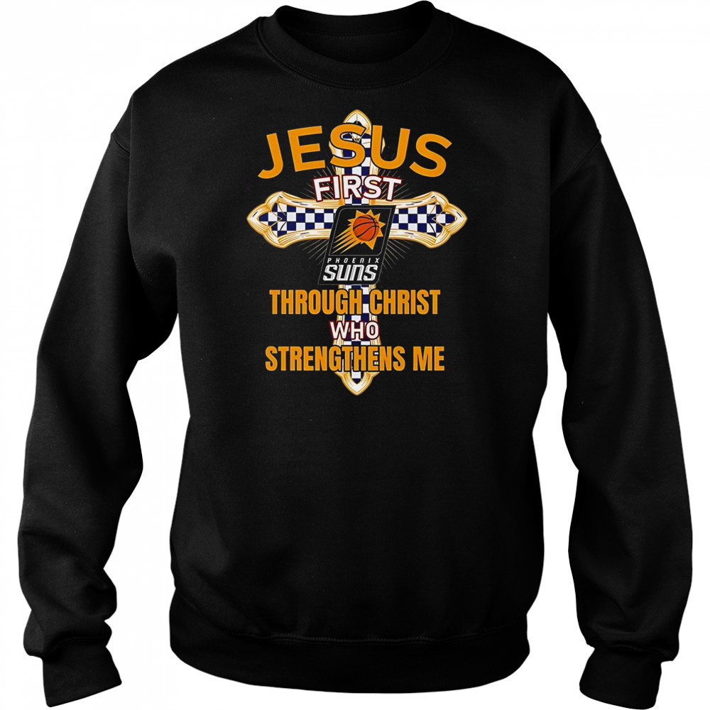Phoenix Suns Jesus First Through Christ Who Strengthens Me T-Shirt Sweatshirt