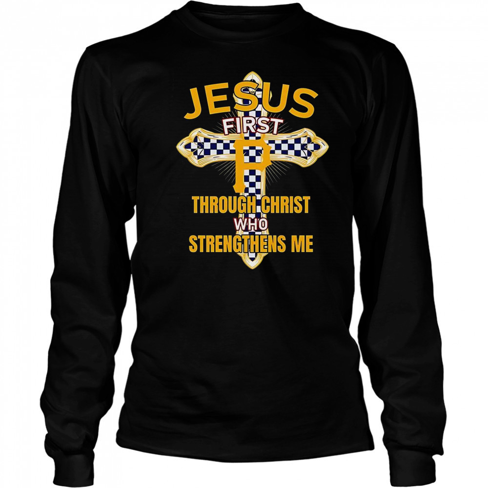 Pittsburgh Pirates Jesus First Through Christ Who Strengthens Me T-Shirt Long Sleeved