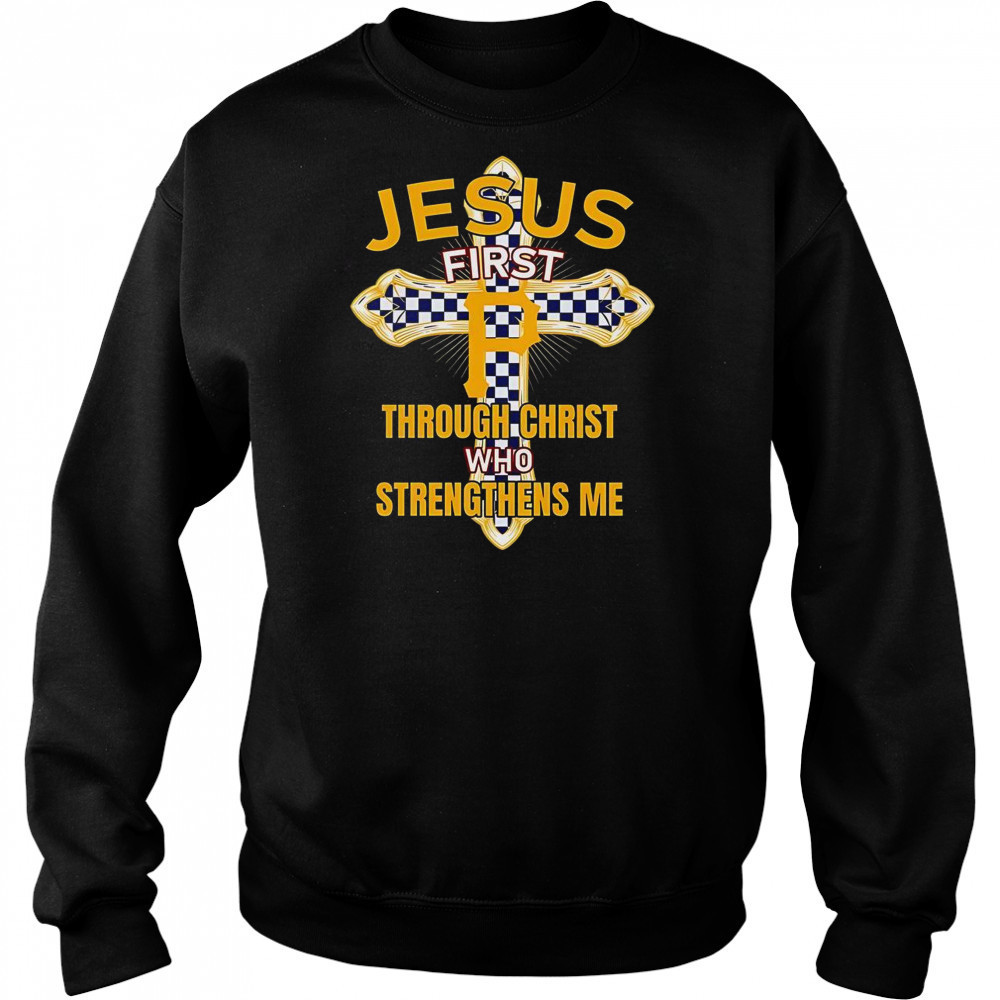 Pittsburgh Pirates Jesus First Through Christ Who Strengthens Me T-Shirt Sweatshirt