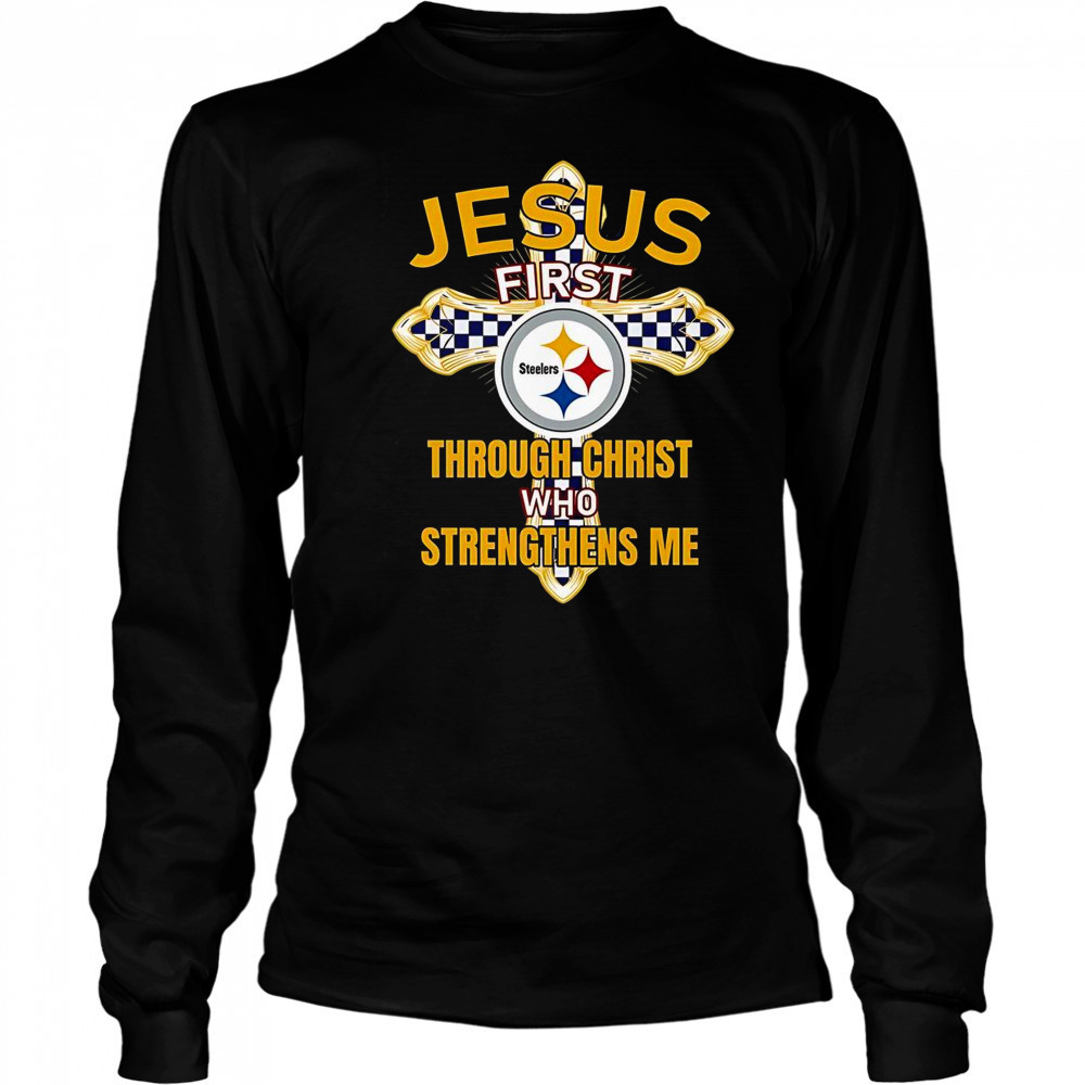 Pittsburgh Steelers Jesus First Through Christ Who Strengthens Me T-Shirt Long Sleeved