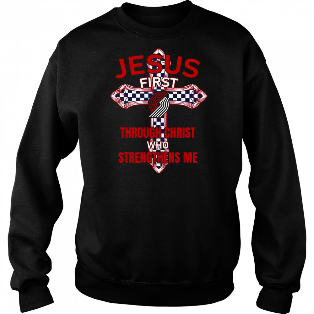 Portland Trail Blazers Jesus First Through Christ Who Strengthens Me T-Shirt Sweatshirt