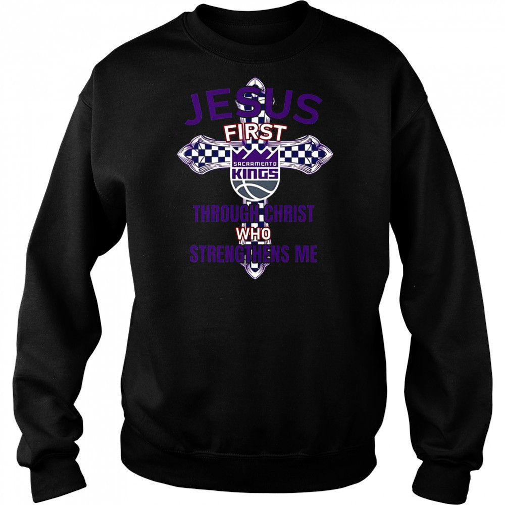 Sacramento Kings Jesus First Through Christ Who Strengthens Me T-Shirt Sweatshirt