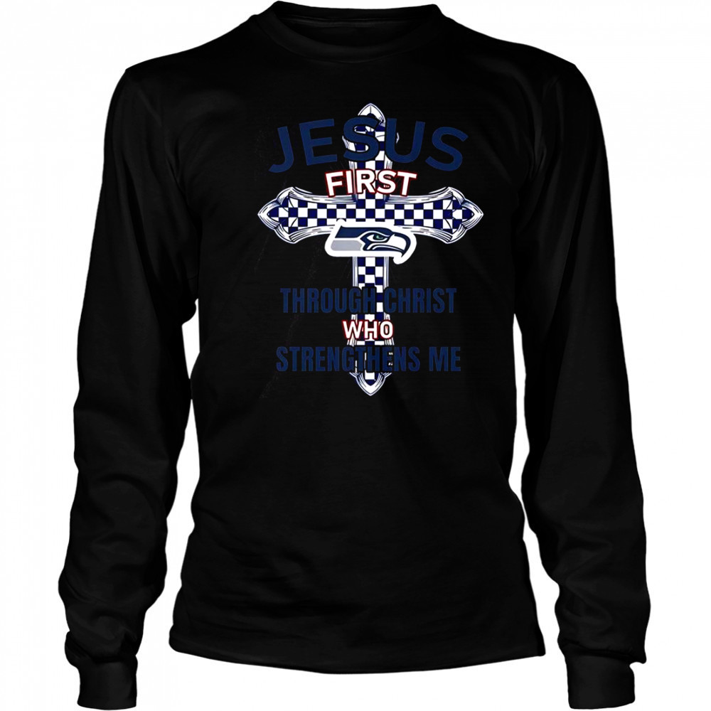 Seattle Seahawks Jesus First Through Christ Who Strengthens Me T-Shirt Long Sleeved