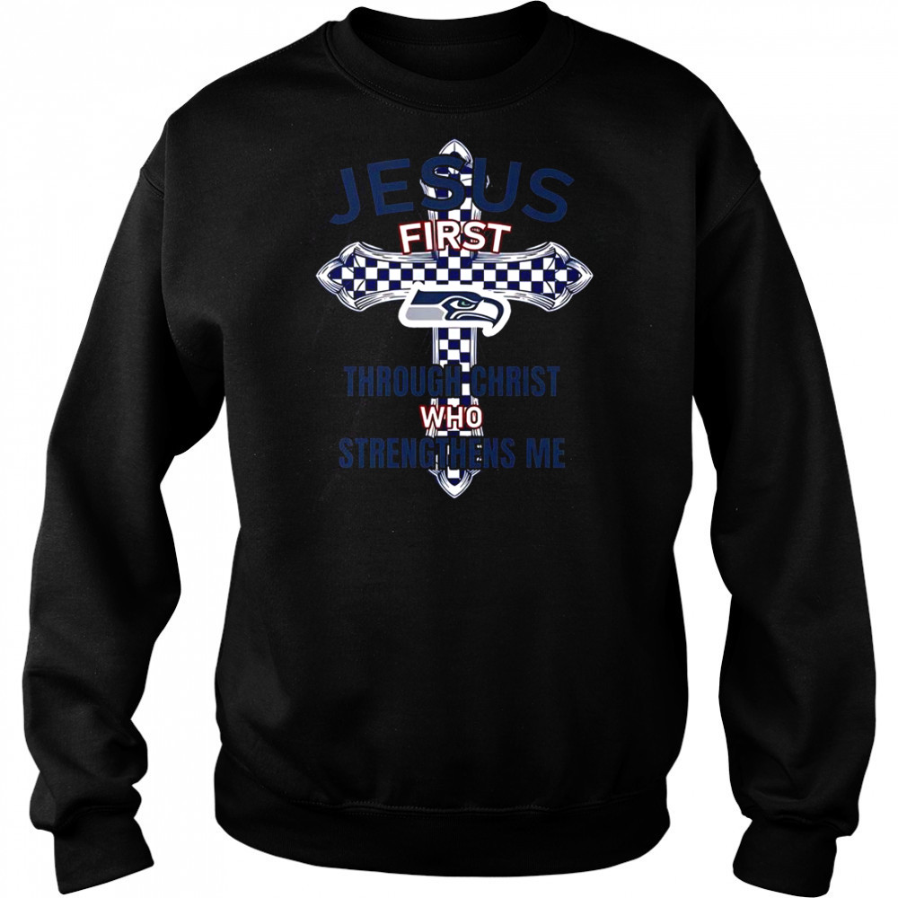 Seattle Seahawks Jesus First Through Christ Who Strengthens Me T-Shirt Sweatshirt