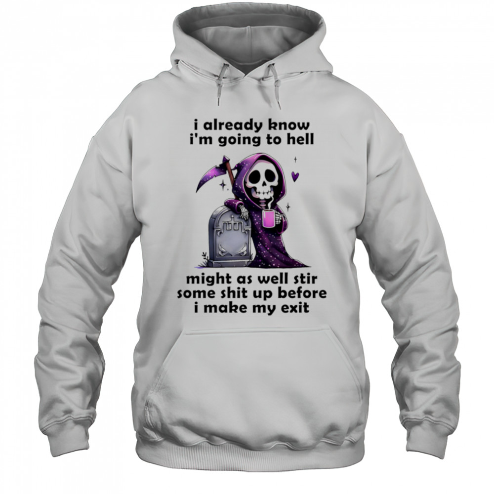 Skeleton I already know I’m going to hell might as well stir some shit up before I make my exit shirt Sweatshirt