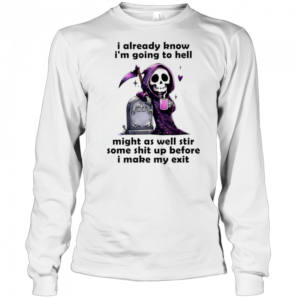 Skeleton I already know I’m going to hell might as well stir some shit up before I make my exit shirt Long Sleeved