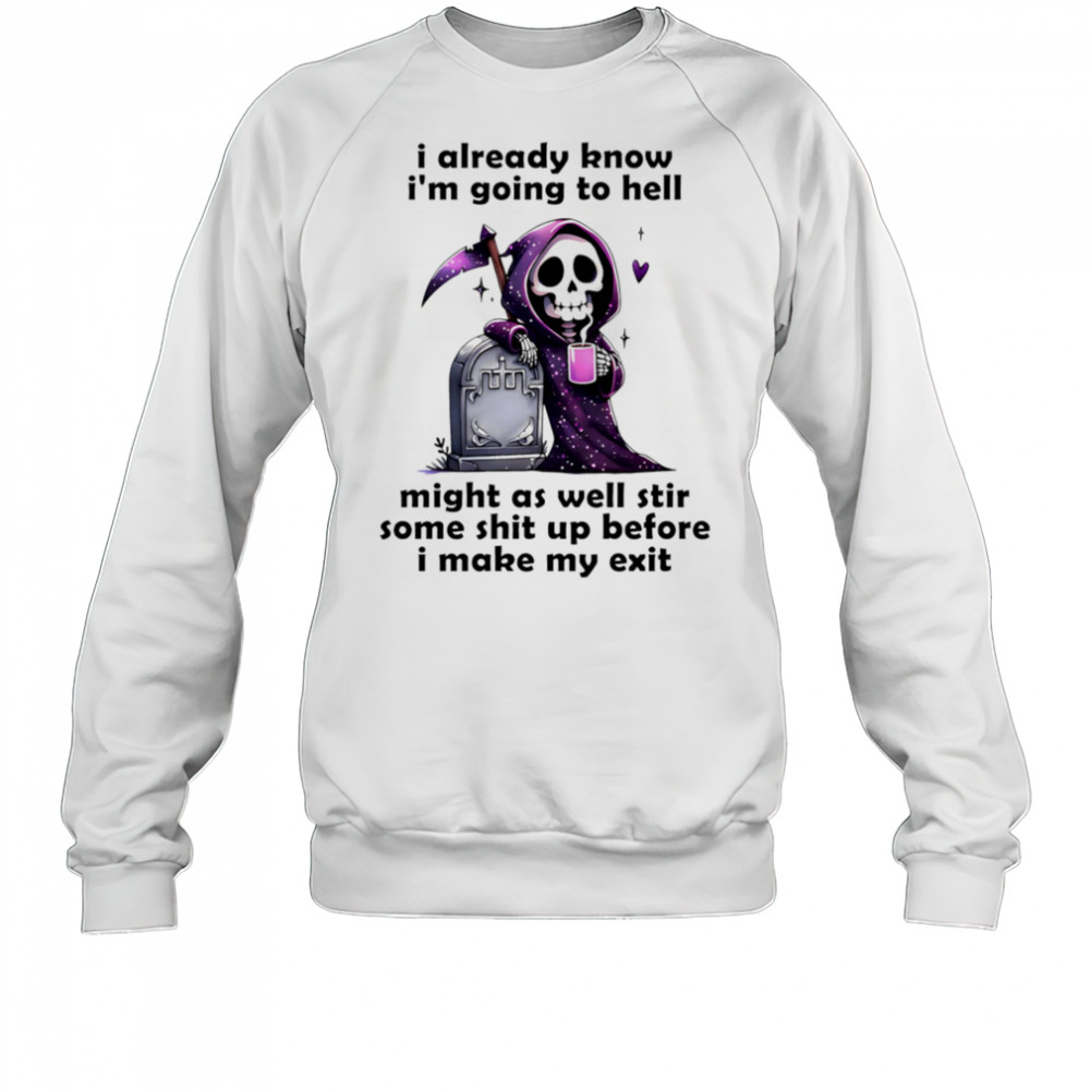 Skeleton I already know I’m going to hell might as well stir some shit up before I make my exit shirt Hoodie