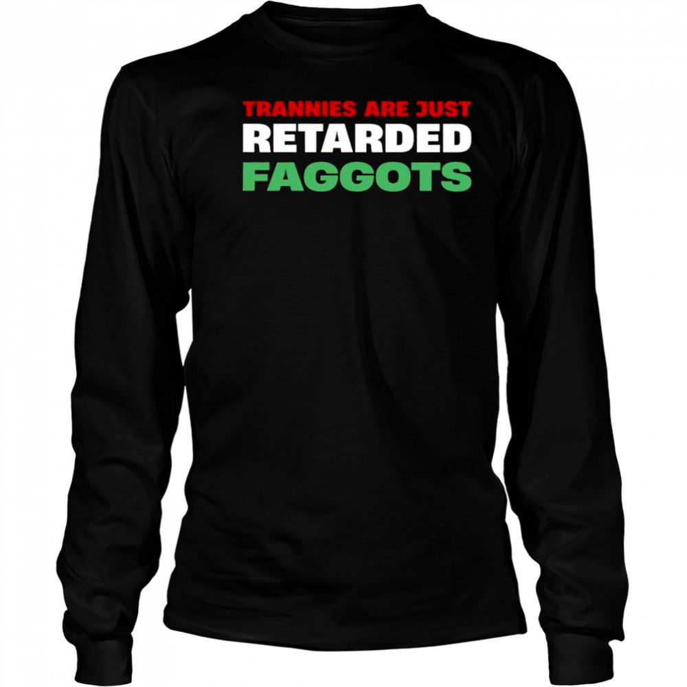 Trannies are just retarded faggots shirt Long Sleeved