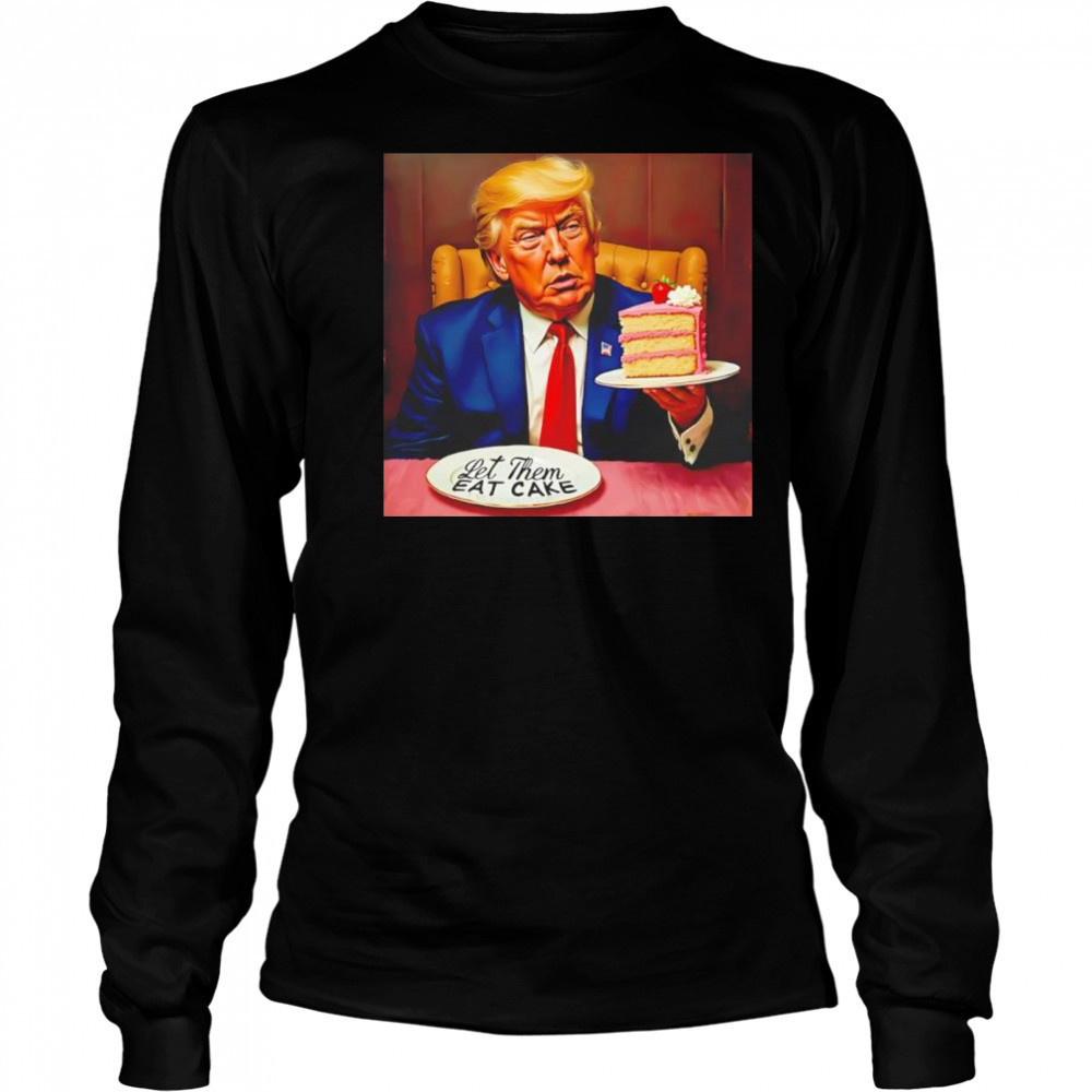 Trump Let Them Eat Cake shirt Long Sleeved
