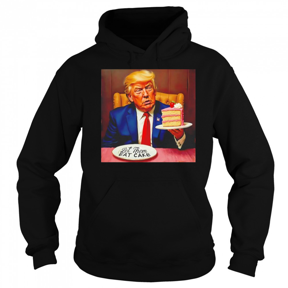 Trump Let Them Eat Cake shirt Hoodie