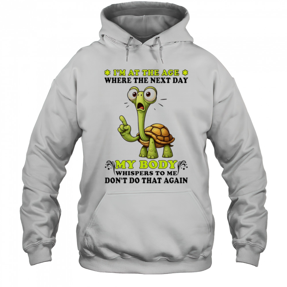 Turtle I’m at the age where the next day my body whispers to me don’t do that again shirt Sweatshirt