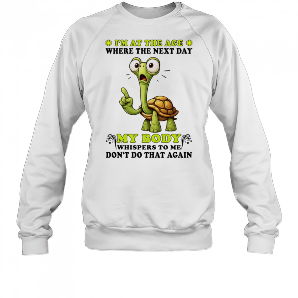 Turtle I’m at the age where the next day my body whispers to me don’t do that again shirt Hoodie