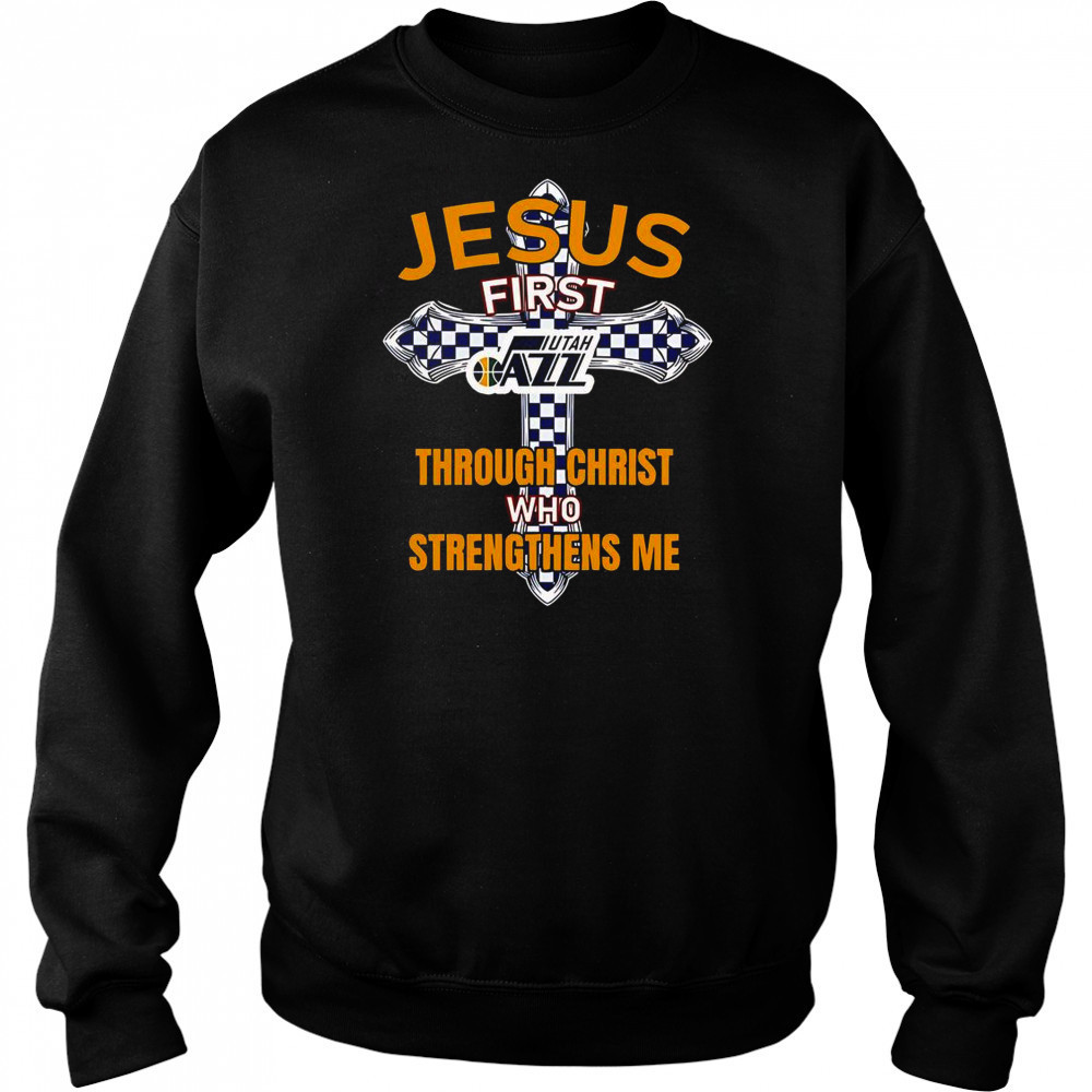 Utah Jazz Jesus First Through Christ Who Strengthens Me T-Shirt Sweatshirt
