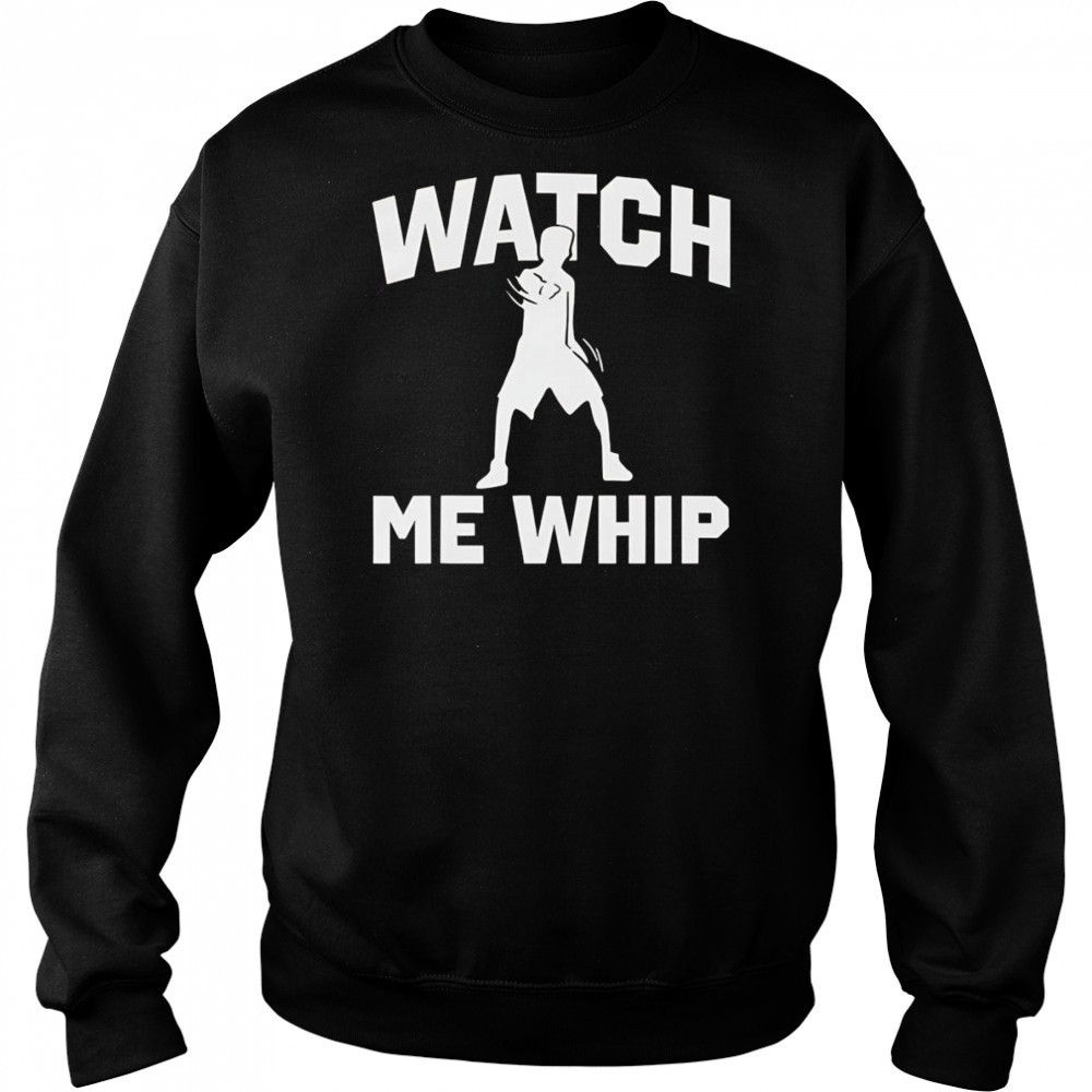 Watch me whip shirt Sweatshirt
