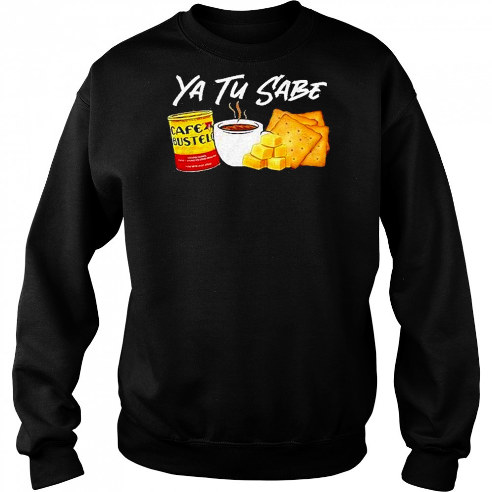 Ya Tu Sabe Shirt Sweatshirt