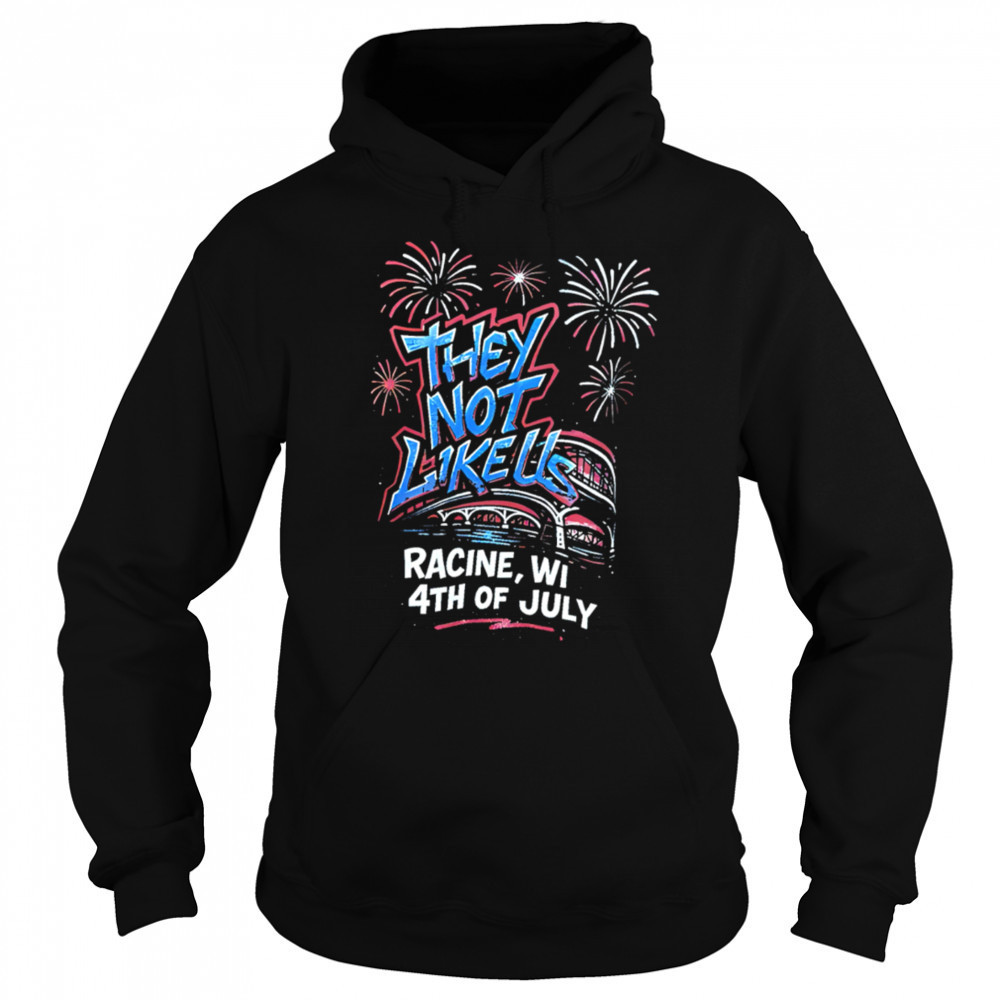 They Not Like Us Racine Wi 4th Of July shirt Hoodie