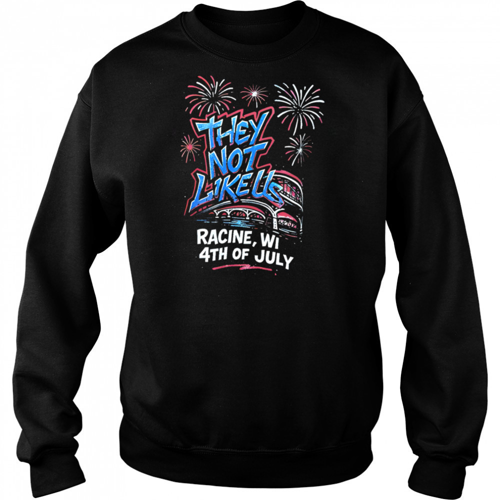 They Not Like Us Racine Wi 4th Of July shirt Sweatshirt