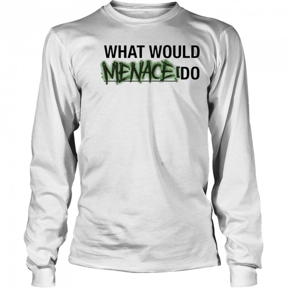 What Would Menace Do T-shirt Long Sleeved
