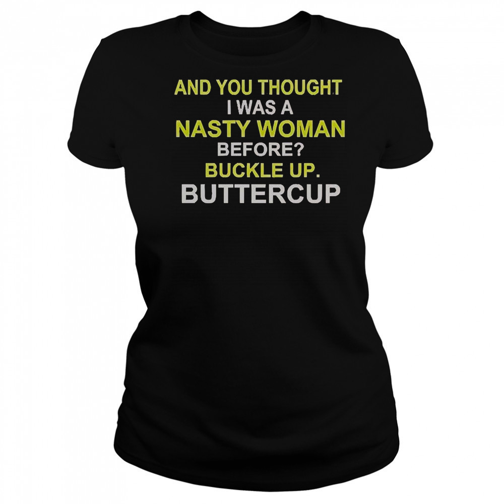 Whoopi Goldberg And You Thought I Was A Nasty Woman Before Buckle Up Buttercup T-Shirt Women's T-shirt