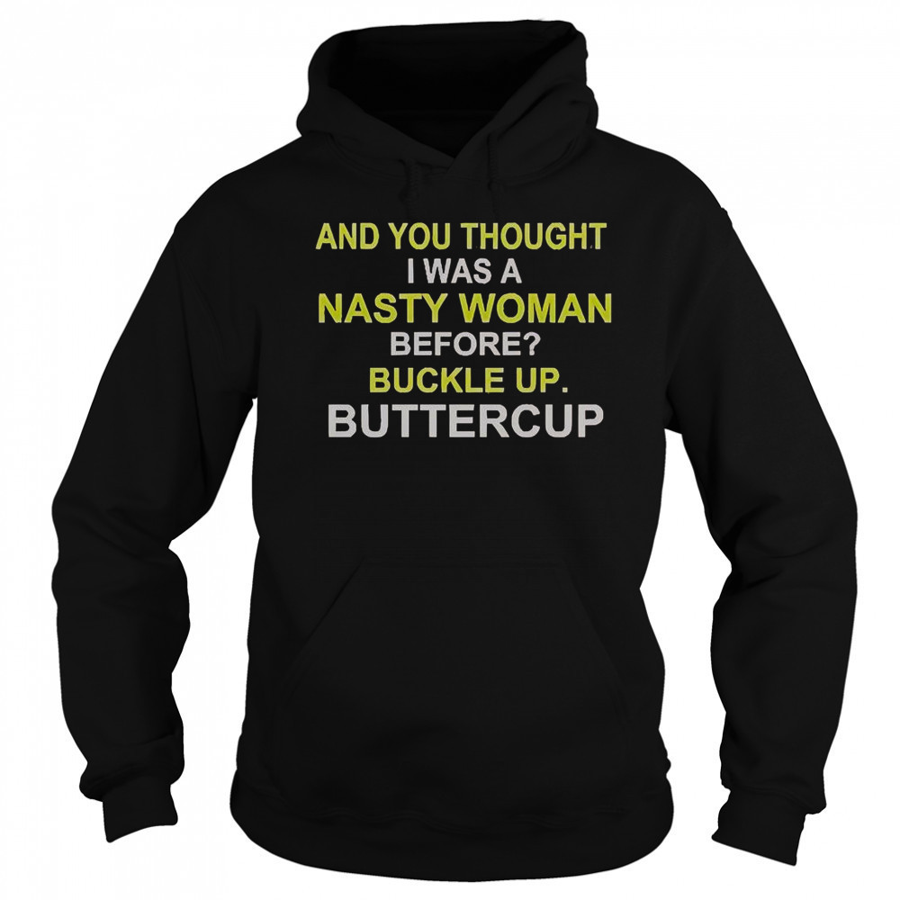 Whoopi Goldberg And You Thought I Was A Nasty Woman Before Buckle Up Buttercup T-Shirt Hoodie