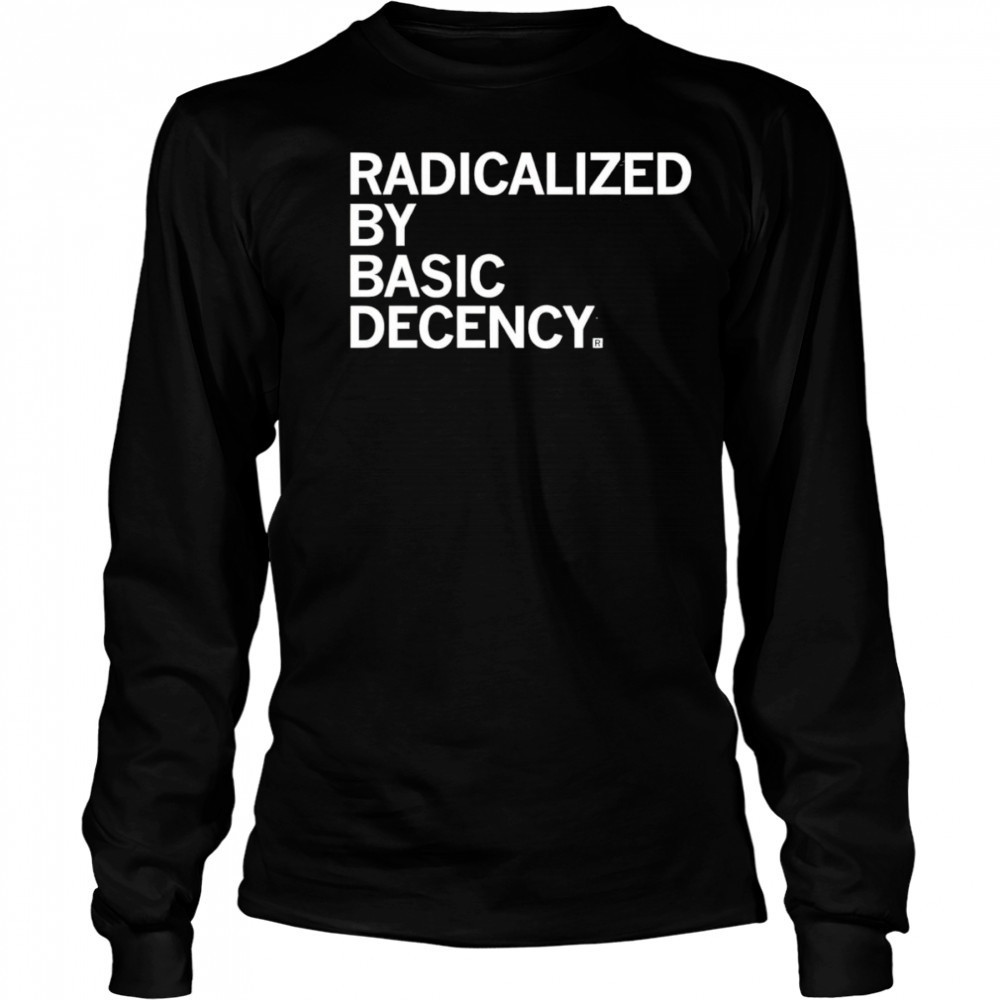 Radicalized by Human Decency shirt Long Sleeved